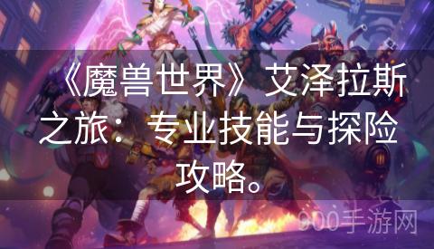 《魔兽世界》艾泽拉斯之旅：专业技能与探险攻略。