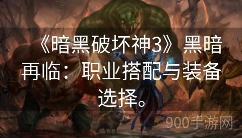 《暗黑破坏神3》黑暗再临：职业搭配与装备选择。