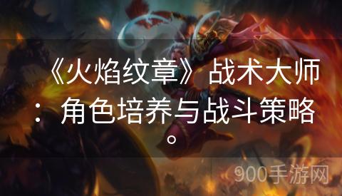 《火焰纹章》战术大师：角色培养与战斗策略。