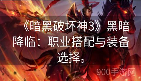 《暗黑破坏神3》黑暗降临：职业搭配与装备选择。