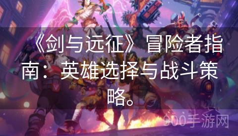 《剑与远征》冒险者指南：英雄选择与战斗策略。