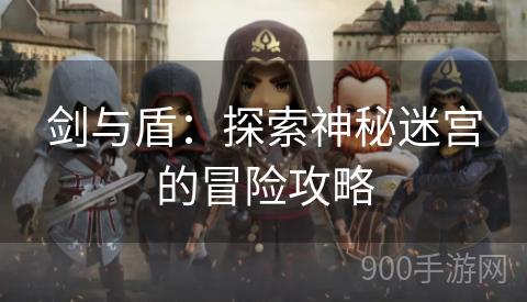 剑与盾：探索神秘迷宫的冒险攻略