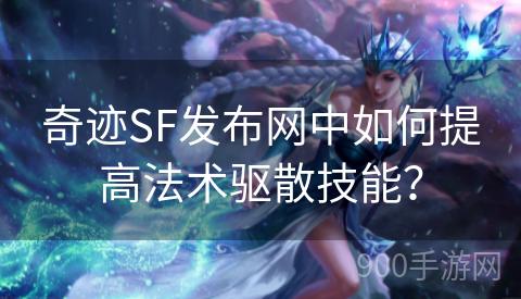 奇迹SF发布网中如何提高法术驱散技能？