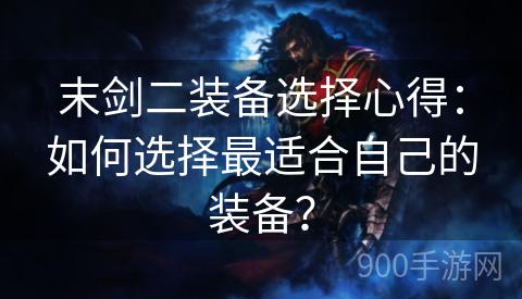 末剑二装备选择心得：如何选择最适合自己的装备？