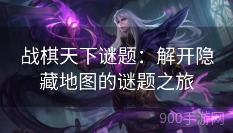 战棋天下谜题：解开隐藏地图的谜题之旅