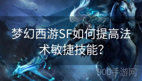 梦幻西游SF如何提高法术敏捷技能？