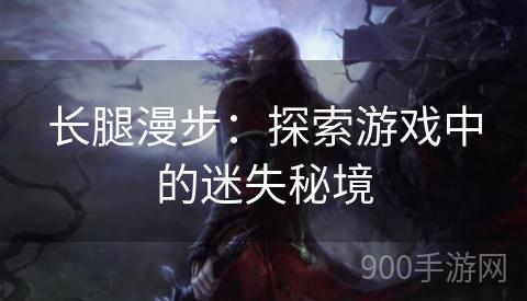 长腿漫步：探索游戏中的迷失秘境