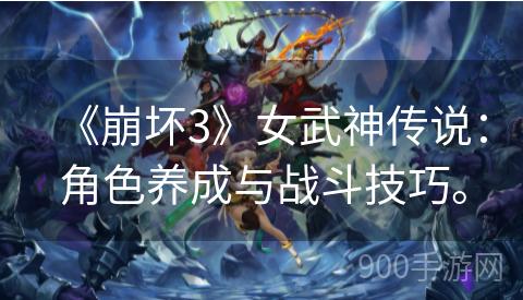 《崩坏3》女武神传说：角色养成与战斗技巧。