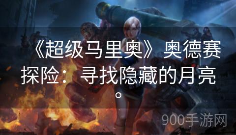 《超级马里奥》奥德赛探险：寻找隐藏的月亮。