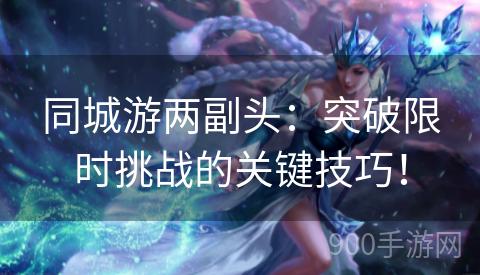 同城游两副头：突破限时挑战的关键技巧！
