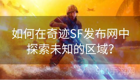 如何在奇迹SF发布网中探索未知的区域？