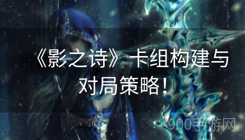 《影之诗》卡组构建与对局策略！