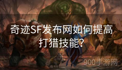 奇迹SF发布网如何提高打猎技能？