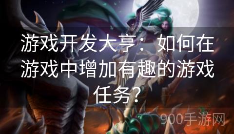 游戏开发大亨：如何在游戏中增加有趣的游戏任务？