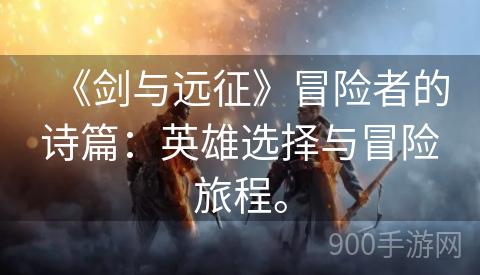 《剑与远征》冒险者的诗篇：英雄选择与冒险旅程。
