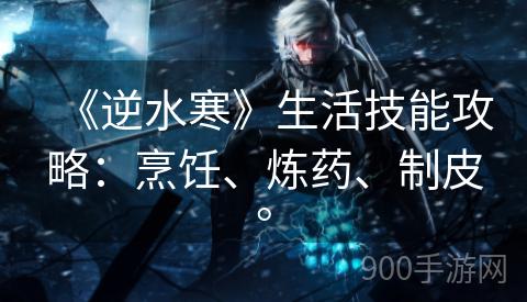 《逆水寒》生活技能攻略：烹饪、炼药、制皮。