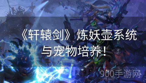 《轩辕剑》炼妖壶系统与宠物培养！