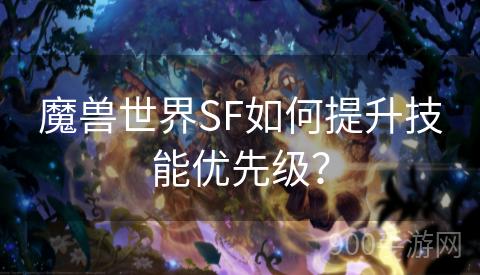 魔兽世界SF如何提升技能优先级？