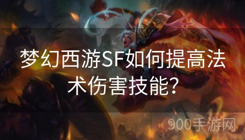 梦幻西游SF如何提高法术伤害技能？
