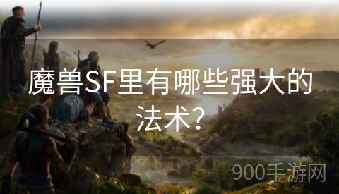 魔兽SF里有哪些强大的法术？