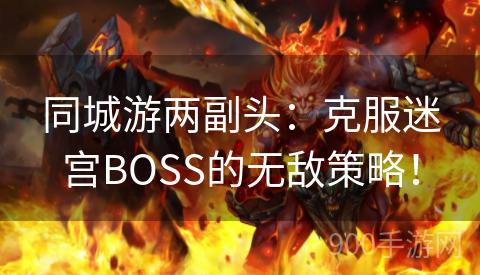 同城游两副头：克服迷宫BOSS的无敌策略！