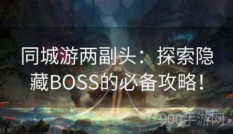 同城游两副头：探索隐藏BOSS的必备攻略！