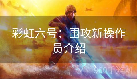 彩虹六号：围攻新操作员介绍