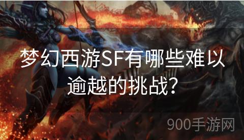 梦幻西游SF有哪些难以逾越的挑战？