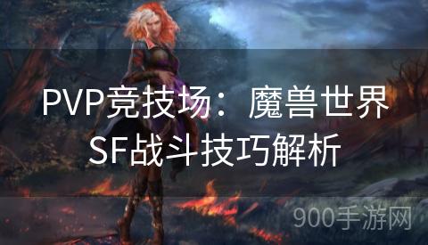 PVP竞技场：魔兽世界SF战斗技巧解析