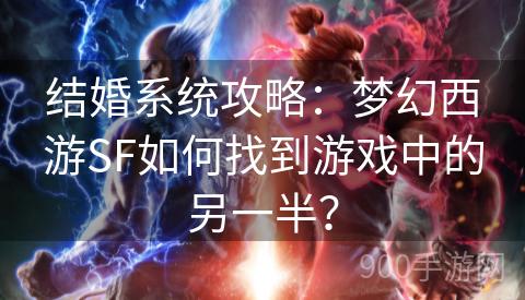 结婚系统攻略：梦幻西游SF如何找到游戏中的另一半？