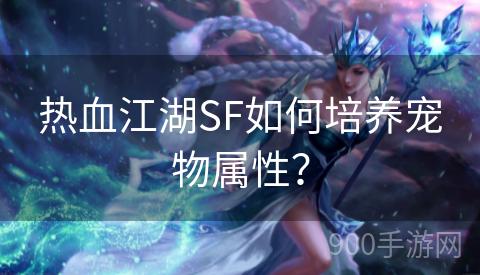 热血江湖SF如何培养宠物属性？