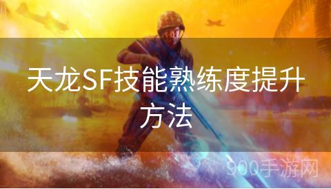 天龙SF技能熟练度提升方法