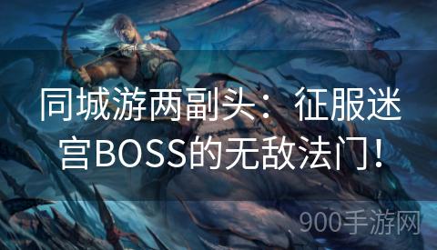 同城游两副头：征服迷宫BOSS的无敌法门！