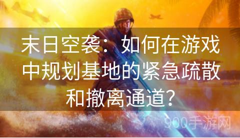 末日空袭：如何在游戏中规划基地的紧急疏散和撤离通道？