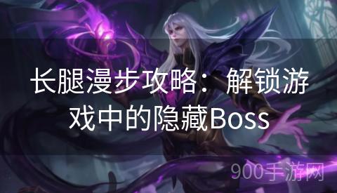 长腿漫步攻略：解锁游戏中的隐藏Boss