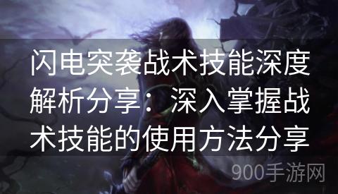 闪电突袭战术技能深度解析分享：深入掌握战术技能的使用方法分享