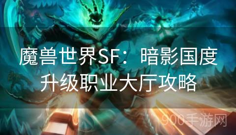 魔兽世界SF：暗影国度升级职业大厅攻略