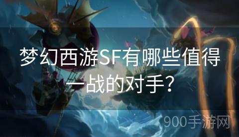 梦幻西游SF有哪些值得一战的对手？