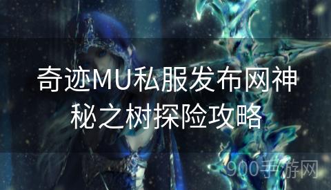 奇迹MU私服发布网神秘之树探险攻略