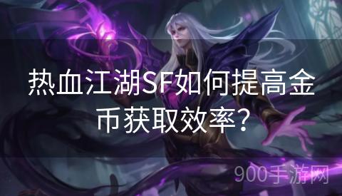 热血江湖SF如何提高金币获取效率？