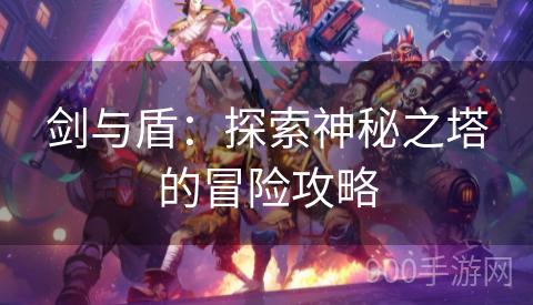 剑与盾：探索神秘之塔的冒险攻略