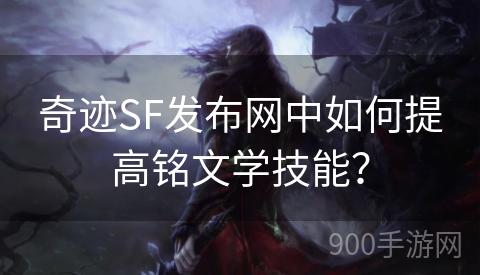 奇迹SF发布网中如何提高铭文学技能？