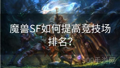 魔兽SF如何提高竞技场排名？