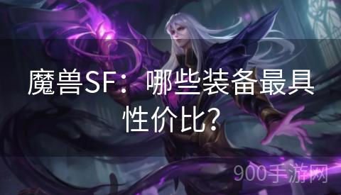 魔兽SF：哪些装备最具性价比？