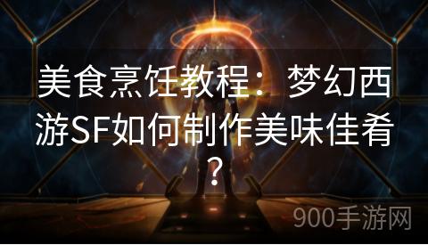 美食烹饪教程：梦幻西游SF如何制作美味佳肴？