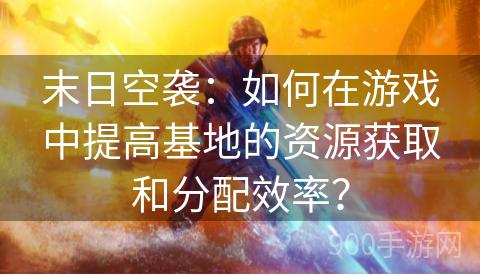 末日空袭：如何在游戏中提高基地的资源获取和分配效率？