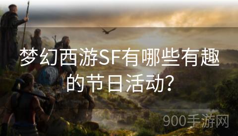 梦幻西游SF有哪些有趣的节日活动？