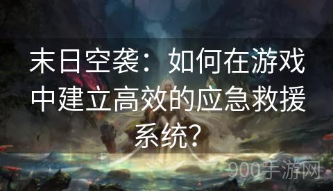 末日空袭：如何在游戏中建立高效的应急救援系统？