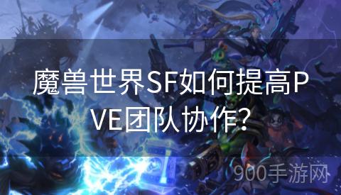 魔兽世界SF如何提高PVE团队协作？