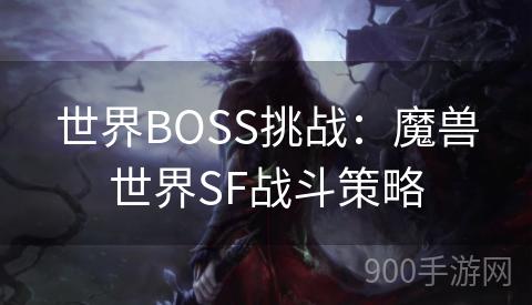 世界BOSS挑战：魔兽世界SF战斗策略